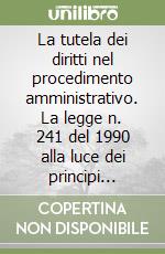 La tutela dei diritti nel procedimento amministrativo. La legge n. 241 del 1990 alla luce dei principi comunitari libro