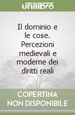 Il dominio e le cose. Percezioni medievali e moderne dei diritti reali libro