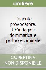 L'agente provocatore. Un'indagine dommatica e politico-criminale