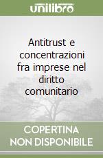 Antitrust e concentrazioni fra imprese nel diritto comunitario