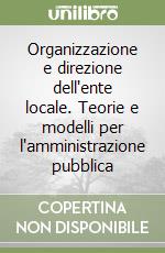 Organizzazione e direzione dell'ente locale. Teorie e modelli per l'amministrazione pubblica libro