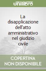 La disapplicazione dell'atto amministrativo nel giudizio civile libro