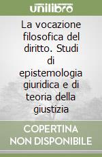 La vocazione filosofica del diritto. Studi di epistemologia giuridica e di teoria della giustizia libro