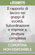 Il rapporto di lavoro nei gruppi di società. Subordinazione e imprese a struttura complessa