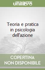 Teoria e pratica in psicologia dell'azione libro