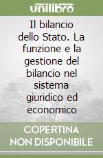 Il bilancio dello Stato. La funzione e la gestione del bilancio nel sistema giuridico ed economico libro