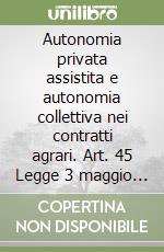 Autonomia privata assistita e autonomia collettiva nei contratti agrari. Art. 45 Legge 3 maggio 1982, n. 203. Atti del Convegno (Firenze, 22-24 novembre 1990) libro