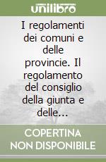 I regolamenti dei comuni e delle provincie. Il regolamento del consiglio della giunta e delle istituzioni. Schemi, proposte, problemi libro