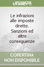 Le infrazioni alle imposte dirette. Sanzioni ed altre conseguenze libro