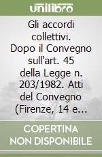 Gli accordi collettivi. Dopo il Convegno sull'art. 45 della Legge n. 203/1982. Atti del Convegno (Firenze, 14 e 15 giugno 1991) libro