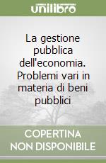 La gestione pubblica dell'economia. Problemi vari in materia di beni pubblici libro