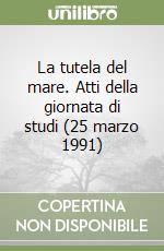 La tutela del mare. Atti della giornata di studi (25 marzo 1991) libro