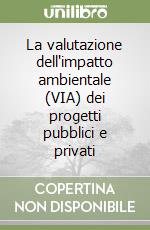 La valutazione dell'impatto ambientale (VIA) dei progetti pubblici e privati libro