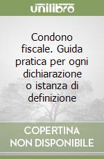 Condono fiscale. Guida pratica per ogni dichiarazione o istanza di definizione