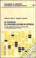 Le funzioni di organizzazione in impresa. I modelli generali di analisi e progettazione e il caso delle banche italiane libro