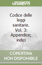 Codice delle leggi sanitarie. Vol. 3: Appendice; indici libro