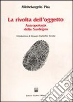 La rivolta dell'oggetto. Antropologia della Sardegna libro