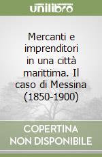 Mercanti e imprenditori in una città marittima. Il caso di Messina (1850-1900) libro