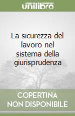 La sicurezza del lavoro nel sistema della giurisprudenza libro