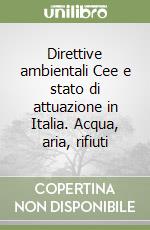 Direttive ambientali Cee e stato di attuazione in Italia. Acqua, aria, rifiuti