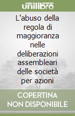 L'abuso della regola di maggioranza nelle deliberazioni assembleari delle società per azioni