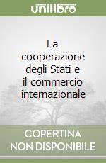 La cooperazione degli Stati e il commercio internazionale libro