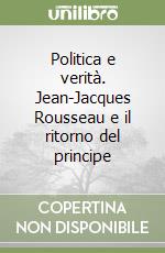 Politica e verità. Jean-Jacques Rousseau e il ritorno del principe