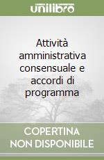 Attività amministrativa consensuale e accordi di programma libro