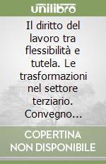 Il diritto del lavoro tra flessibilità e tutela. Le trasformazioni nel settore terziario. Convegno nazionale (Milano, 18-19 settembre 1991) libro