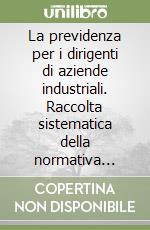 La previdenza per i dirigenti di aziende industriali. Raccolta sistematica della normativa vigente coordinata e annotata libro