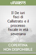 Il De iuri fisci di Callistrato e il processo fiscale in età severiana libro