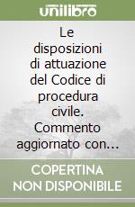 Le disposizioni di attuazione del Codice di procedura civile. Commento aggiornato con le riforme (Leggi n. 353, n. 374, n. 399)