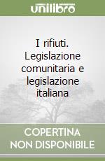 I rifiuti. Legislazione comunitaria e legislazione italiana libro