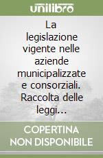 La legislazione vigente nelle aziende municipalizzate e consorziali. Raccolta delle leggi fondamentali dal 1925 ad oggi libro