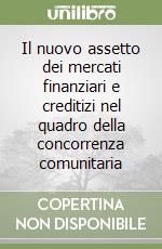 Il nuovo assetto dei mercati finanziari e creditizi nel quadro della concorrenza comunitaria