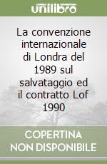 La convenzione internazionale di Londra del 1989 sul salvataggio ed il contratto Lof 1990 libro