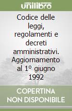 Codice delle leggi, regolamenti e decreti amministrativi. Aggiornamento al 1° giugno 1992 libro