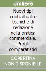 Nuovi tipi contrattuali e tecniche di redazione nella pratica commerciale. Profili comparatistici libro