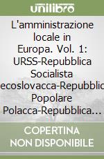 L'amministrazione locale in Europa. Vol. 1: URSS-Repubblica Socialista Cecoslovacca-Repubblica Popolare Polacca-Repubblica Democratica Tedesca libro