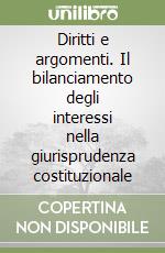 Diritti e argomenti. Il bilanciamento degli interessi nella giurisprudenza costituzionale libro