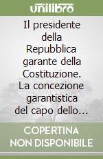 Il presidente della Repubblica garante della Costituzione. La concezione garantistica del capo dello Stato negli scritti dell'autore dal 1949 ad oggi