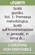 Scritti giuridici. Vol. 1: Premessa metodologica. Scritti sull'Amministrazione in generale, in tema di discrezionalità amministrativa... libro