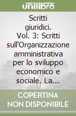 Scritti giuridici. Vol. 3: Scritti sull'Organizzazione amministrativa per lo sviluppo economico e sociale. La comunicazione degli atti amministrativi... libro