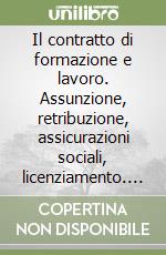 Il contratto di formazione e lavoro. Assunzione, retribuzione, assicurazioni sociali, licenziamento. La legislazione vigente commentata... libro