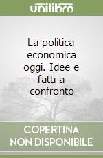 La politica economica oggi. Idee e fatti a confronto libro