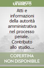 Atti e informazioni della autorità amministrativa nel processo penale. Contributo allo studio delle prove extracostituite