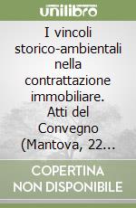 I vincoli storico-ambientali nella contrattazione immobiliare. Atti del Convegno (Mantova, 22 settembre 1990) libro