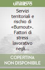 Servizi territoriali e rischio di «Burnout». Fattori di stress lavorativo negli operatori sociali libro