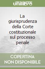 La giurisprudenza della Corte costituzionale sul processo penale (2) libro