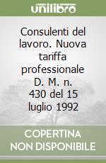 Consulenti del lavoro. Nuova tariffa professionale D. M. n. 430 del 15 luglio 1992 libro